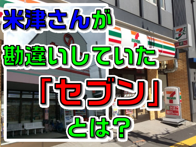 米津玄師が勘違いしたセブンイレブンじゃない セブン とは こもこもる